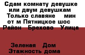 Сдам комнату девушке или двум девушкам. Только славяне!30 мин.от м.Пятницкое шос › Район ­ Брехово › Улица ­ Зеленая › Дом ­ 80 › Этажность дома ­ 3 › Цена ­ 13 000 - Московская обл., Москва г. Недвижимость » Квартиры аренда   . Московская обл.